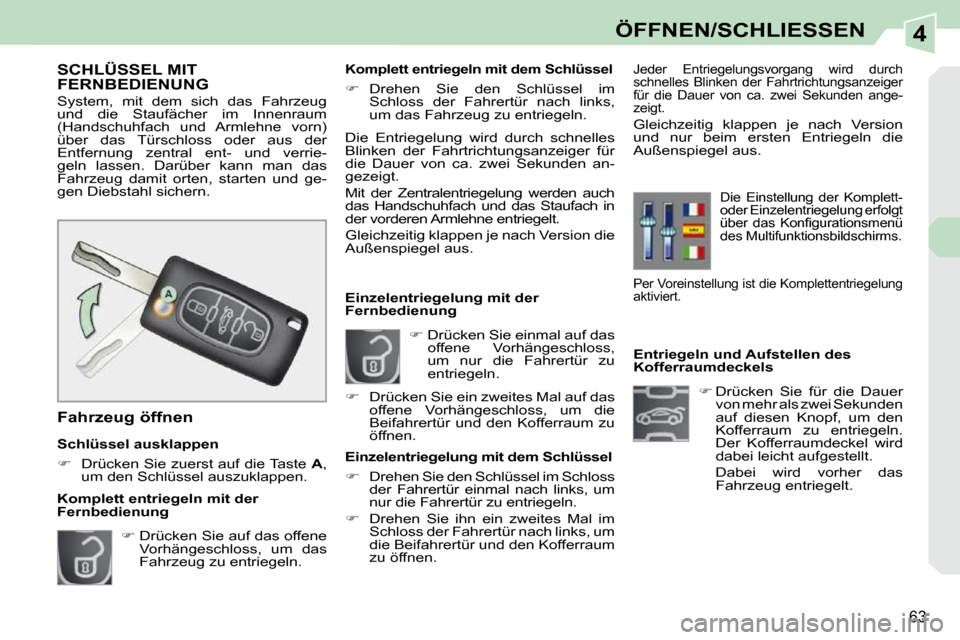 Peugeot 308 CC 2009  Betriebsanleitung (in German) 4
63
ÖFFNEN/SCHLIESSEN
   Entriegeln und Aufstellen des  
Kofferraumdeckels    
�    Drücken  Sie  für  die  Dauer 
von mehr als zwei Sekunden 
auf  diesen  Knopf,  um  den 
Kofferraum  zu  entr