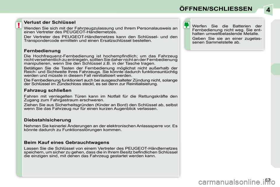 Peugeot 308 CC 2009  Betriebsanleitung (in German) 4
!
67
ÖFFNEN/SCHLIESSEN
  Verlust der Schlüssel  
 Wenden Sie sich mit der Fahrzeugzulassung und Ihrem Personalausweis an 
einen Vertreter des PEUGEOT-Händlernetzes.  
 Der  Vertreter  des  PEUGEO