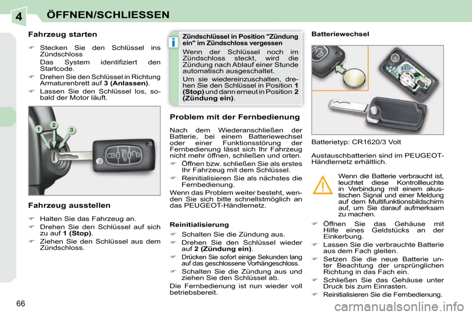 Peugeot 308 CC 2009  Betriebsanleitung (in German) 4
i
66
ÖFFNEN/SCHLIESSEN
  Fahrzeug starten  
   
�    Stecken  Sie  den  Schlüssel  ins 
Zündschloss  
�  �D�a�s�  �S�y�s�t�e�m�  �i�d�e�n�t�i�ﬁ� �z�i�e�r�t�  �d�e�n�  Startcode. 
  
�   
