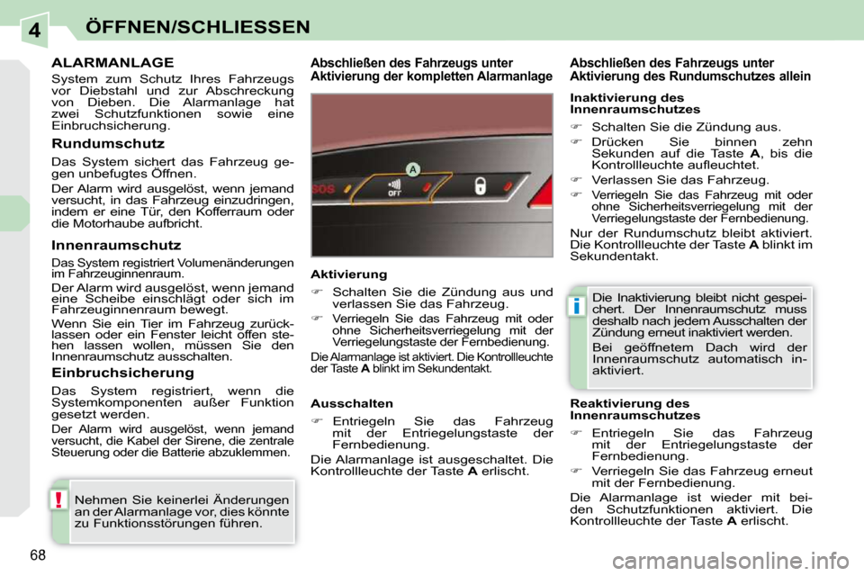 Peugeot 308 CC 2009  Betriebsanleitung (in German) 4
!
i
68
ÖFFNEN/SCHLIESSEN
     ALARMANLAGE 
 System  zum  Schutz  Ihres  Fahrzeugs  
vor  Diebstahl  und  zur  Abschreckung 
von  Dieben.  Die  Alarmanlage  hat 
zwei  Schutzfunktionen  sowie  eine 