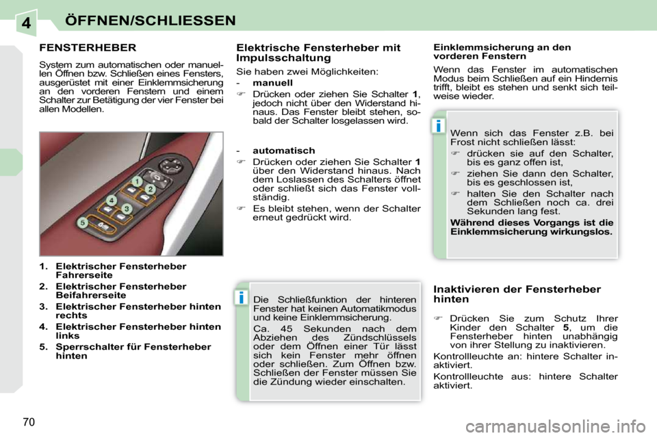 Peugeot 308 CC 2009 Betriebsanleitung (in German) 4
i
i
70
ÖFFNEN/SCHLIESSEN
Die Schließfunktion der hinteren
Fenster hat keinen Automatikmodus
und keine Einklemmsicherung.
Ca. 45 Sekunden nach dem
Abziehen des Zündschlüssels
o Peugeot 308 CC 2009 Betriebsanleitung (in German) 4
i
i
70
ÖFFNEN/SCHLIESSEN
Die Schließfunktion der hinteren
Fenster hat keinen Automatikmodus
und keine Einklemmsicherung.
Ca. 45 Sekunden nach dem
Abziehen des Zündschlüssels
o