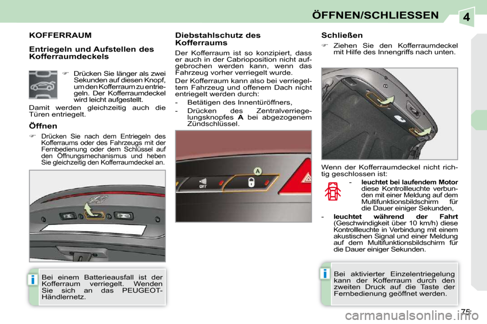 Peugeot 308 CC 2009  Betriebsanleitung (in German) 4
ii
75
ÖFFNEN/SCHLIESSEN
  Entriegeln und Aufstellen des  
Kofferraumdeckels 
             KOFFERRAUM   Diebstahlschutz des  
Kofferraums  
 Der  Kofferraum  ist  so  konzipiert,  dass  
er auch in 