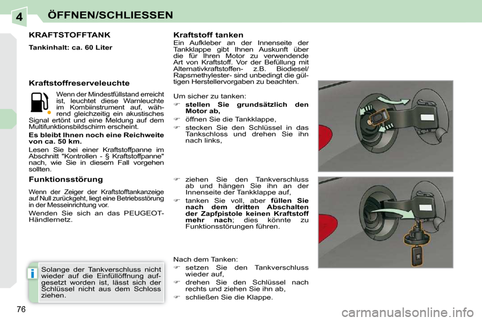 Peugeot 308 CC 2009  Betriebsanleitung (in German) 4
i
76
ÖFFNEN/SCHLIESSEN
 Solange  der  Tankverschluss  nicht  
wieder  auf  die  Einfüllöffnung  auf-
gesetzt  worden  ist,  lässt  sich  der 
Schlüssel  nicht  aus  dem  Schloss 
ziehen.  
    