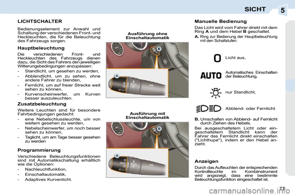 Peugeot 308 CC 2009  Betriebsanleitung (in German) 5
77
SICHT
           LICHTSCHALTER 
 Bedienungselement  zur  Anwahl  und  
Schaltung der verschiedenen Front- und 
Heckleuchten,  die  für  die  Beleuchtung 
des Fahrzeugs sorgen.  
  Hauptbeleuchtu
