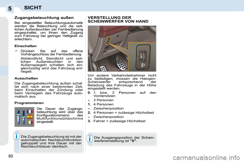 Peugeot 308 CC 2009 Betriebsanleitung (in German) 5
ii
80
SICHT
Zugangsbeleuchtung außen
Bei eingestellter Beleuchtungsautomatik
werden die Beleuchtung und die seit-
lichen Außenleuchten per Fernbedienung
eingeschaltet, um Ihnen Peugeot 308 CC 2009 Betriebsanleitung (in German) 5
ii
80
SICHT
Zugangsbeleuchtung außen
Bei eingestellter Beleuchtungsautomatik
werden die Beleuchtung und die seit-
lichen Außenleuchten per Fernbedienung
eingeschaltet, um Ihnen