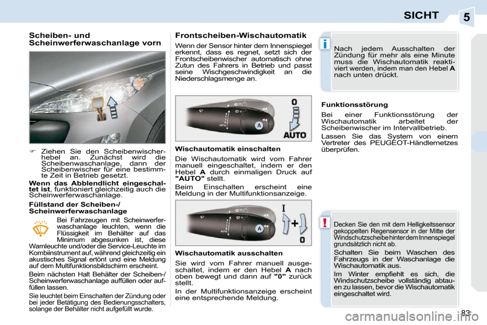 Peugeot 308 CC 2009  Betriebsanleitung (in German) 5
!
i
83
SICHT
  Scheiben- und  
Scheinwerferwaschanlage vorn  
   
�    Ziehen  Sie  den  Scheibenwischer-
hebel  an.  Zunächst  wird  die  
Scheibenwaschanlage,  dann  der 
Scheibenwischer  für