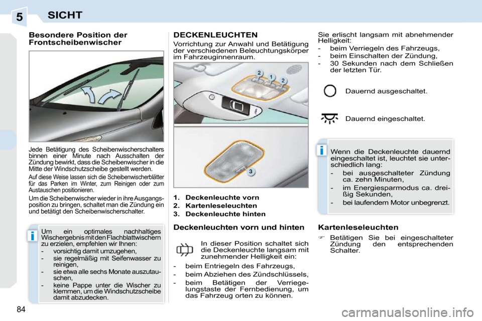 Peugeot 308 CC 2009  Betriebsanleitung (in German) 5
i
i
84
SICHT
  Besondere Position der  
Frontscheibenwischer 
 Jede  Betätigung  des  Scheibenwischerschalters  
binnen  einer  Minute  nach  Ausschalten  der 
Zündung bewirkt, dass die Scheibenwi