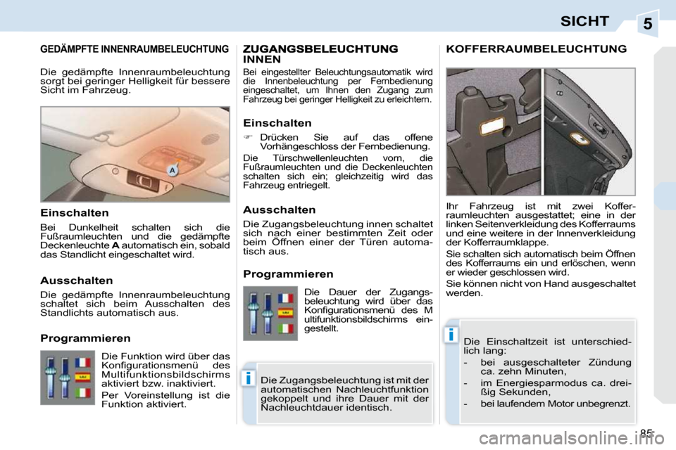 Peugeot 308 CC 2009  Betriebsanleitung (in German) 5
i
i
85
SICHT
       GEDÄMPFTE INNENRAUMBELEUCHTUNG 
 Die  Einschaltzeit  ist  unterschied- 
lich lang:  
   -   bei  ausgeschalteter  Zündung ca. zehn Minuten, 
  -   im  Energiesparmodus  ca.  dr