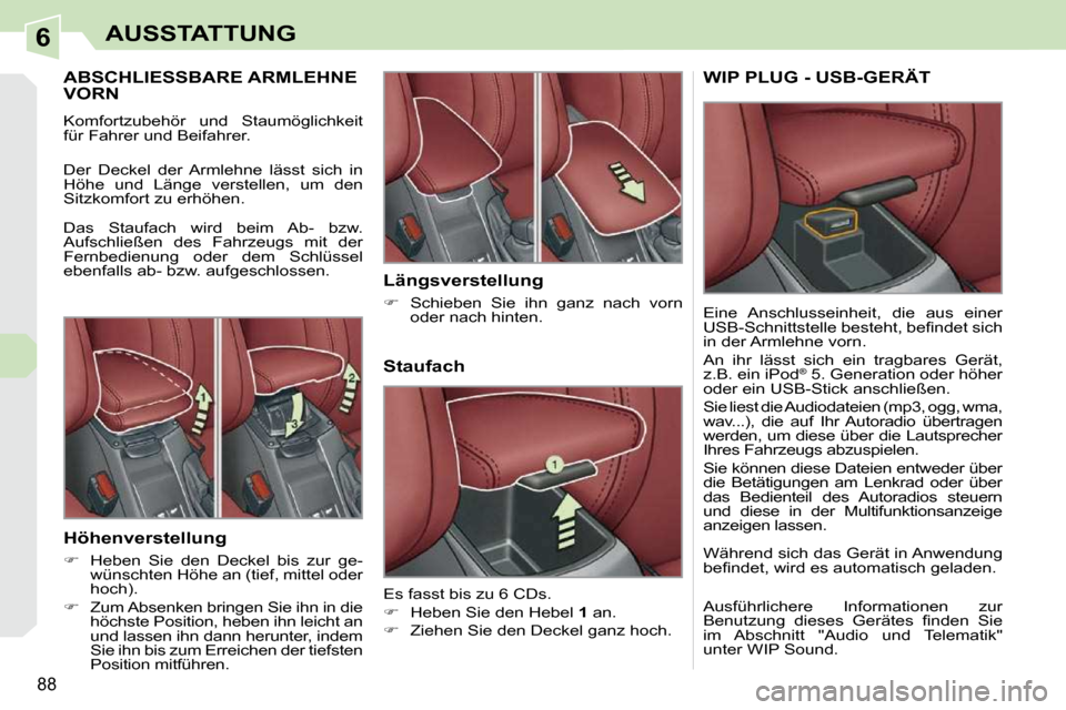Peugeot 308 CC 2009  Betriebsanleitung (in German) 6
88
AUSSTATTUNG
       ABSCHLIESSBARE ARMLEHNE VORN 
� �K�o�m�f�o�r�t�z�u�b�e�h�ö�r�  �u�n�d�  �S�t�a�u�m�ö�g�l�i�c�h�k�e�i�t�  
�f�ü�r� �F�a�h�r�e�r� �u�n�d� �B�e�i�f�a�h�r�e�r�.�  
 Der  Deckel 
