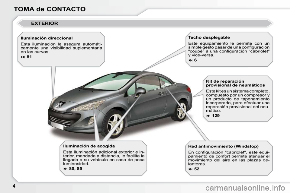 Peugeot 308 CC 2009  Manual del propietario (in Spanish) TOMA de CONTACTO  Iluminación de acogida  
 Esta iluminación adicional exterior e in- 
terior, mandada a distancia, le facilita la 
llegada  a  su  vehículo  en  caso  de  poca 
luminosidad.  
  
 