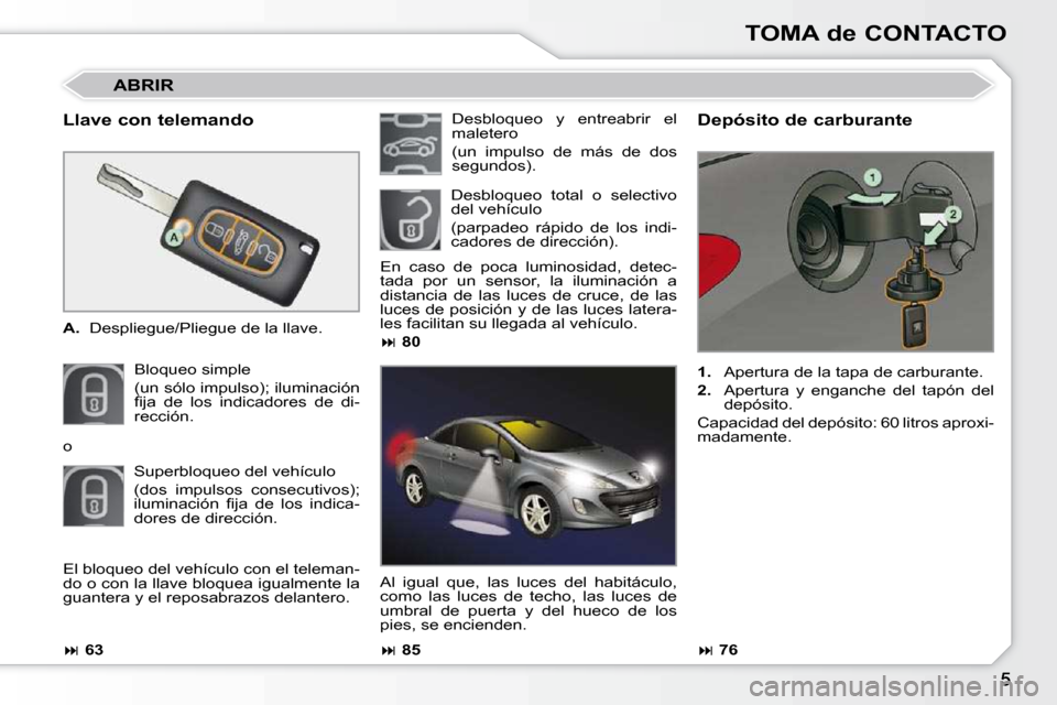 Peugeot 308 CC 2009  Manual del propietario (in Spanish) TOMA de CONTACTO
  Llave con telemando  
   
A.    Despliegue/Pliegue de la llave.  
 Bloqueo simple   
(un sólo impulso); iluminación  
�ﬁ� �j�a�  �d�e�  �l�o�s�  �i�n�d�i�c�a�d�o�r�e�s�  �d�e�  