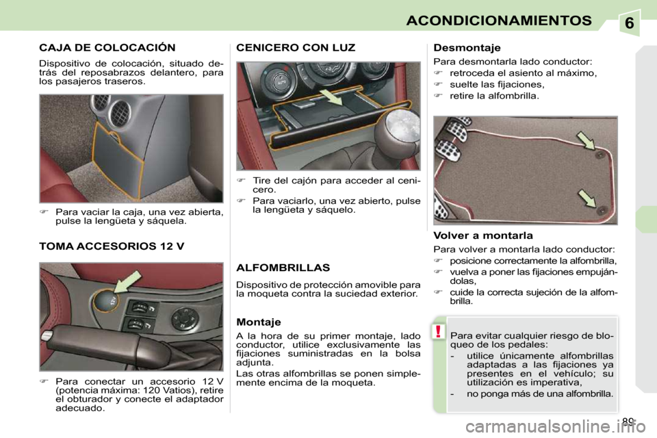 Peugeot 308 CC 2009  Manual del propietario (in Spanish) 6
!
89
ACONDICIONAMIENTOS
CAJA DE COLOCACIÓN 
 Dispositivo  de  colocación,  situado  de- 
trás  del  reposabrazos  delantero,  para 
los pasajeros traseros.  
   
�    Para vaciar la caja, una 