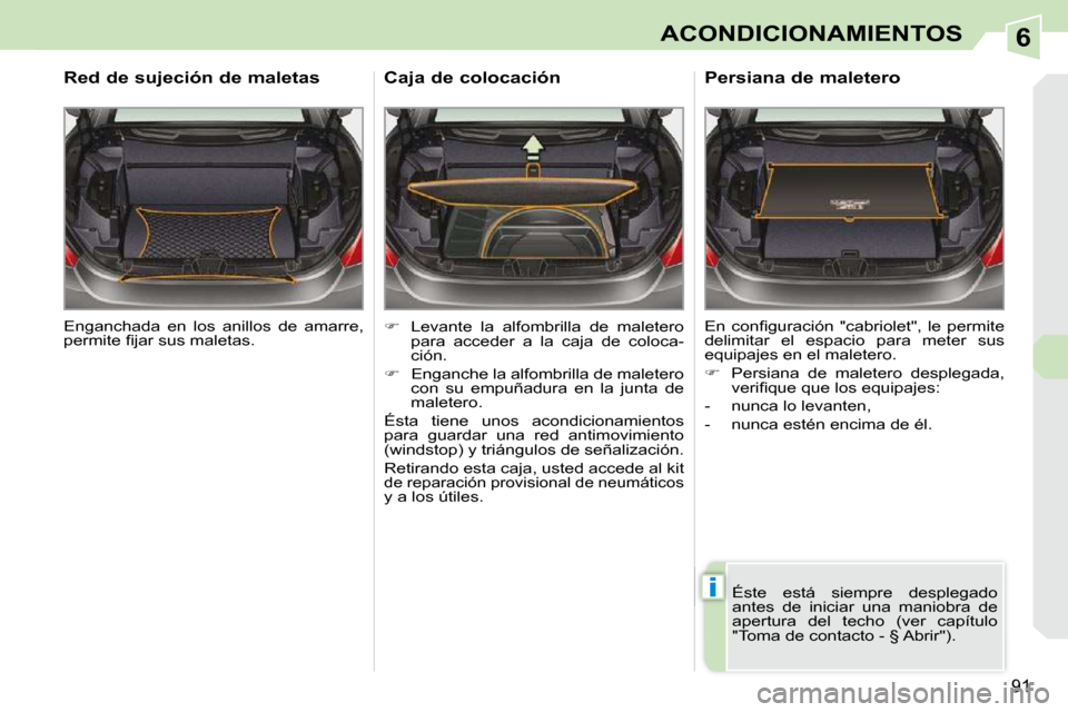 Peugeot 308 CC 2009  Manual del propietario (in Spanish) 6
i
91
ACONDICIONAMIENTOS
 Enganchada  en  los  anillos  de  amarre,  
�p�e�r�m�i�t�e� �ﬁ� �j�a�r� �s�u�s� �m�a�l�e�t�a�s�.� � 
  Red de sujeción de maletas 
   
�    Levante  la  alfombrilla  d