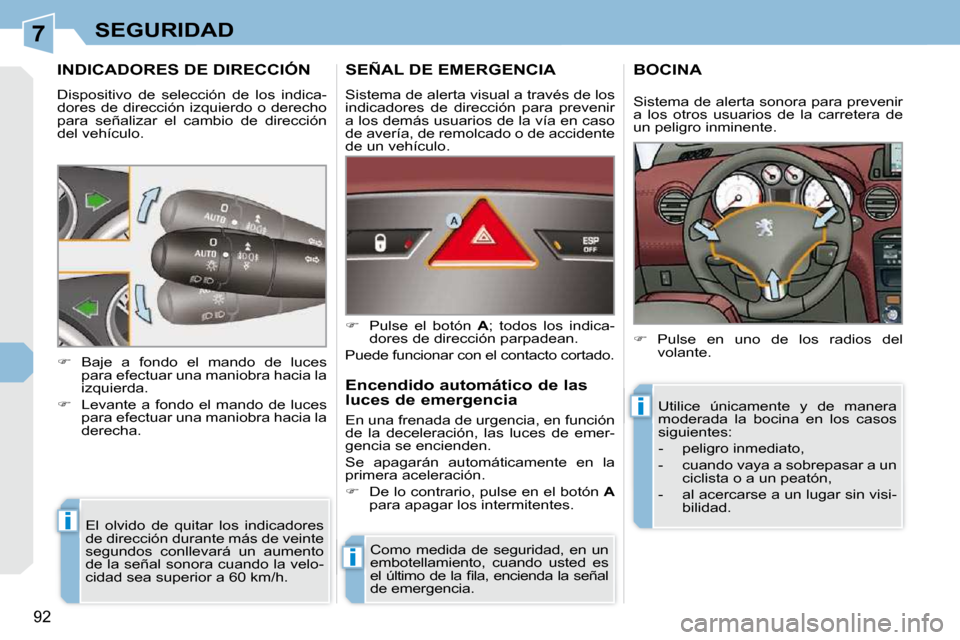 Peugeot 308 CC 2009  Manual del propietario (in Spanish) 7
i
i
i
92
SEGURIDAD
INDICADORES DE DIRECCIÓN 
 Dispositivo  de  selección  de  los  indica- 
dores de dirección izquierdo o derecho 
para  señalizar  el  cambio  de  dirección 
del vehículo.  E