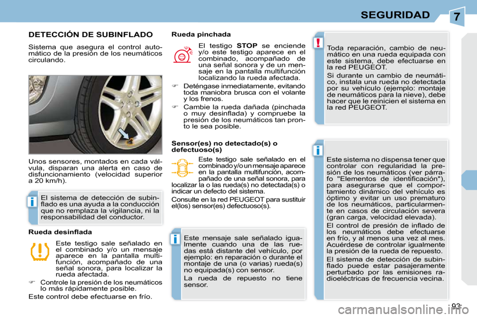 Peugeot 308 CC 2009  Manual del propietario (in Spanish) 7
!
i
i
i
93
SEGURIDAD
DETECCIÓN DE SUBINFLADO 
 Sistema  que  asegura  el  control  auto- 
mático de la presión de los neumáticos 
circulando.  Toda  reparación,  cambio  de  neu-
mático en una