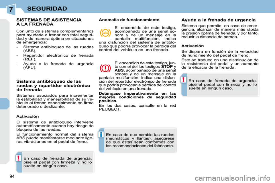 Peugeot 308 CC 2009  Manual del propietario (in Spanish) 7
!
i
!
94
SEGURIDAD
             SISTEMAS DE ASISTENCIA A LA FRENADA 
 Conjunto de sistemas complementarios  
para ayudarle a frenar con total seguri-
dad y de manera óptima en situaciones 
de emerg