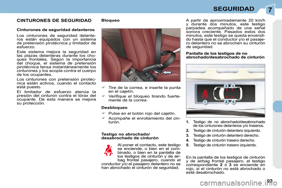 Peugeot 308 CC 2009  Manual del propietario (in Spanish) 7SEGURIDAD
  CINTURONES DE SEGURIDAD  
  Cinturones de seguridad delanteros  
 Los  cinturones  de  seguridad  delante- 
ros  están  equipados  con  un  sistema 
de pretensión pirotécnica y limitad