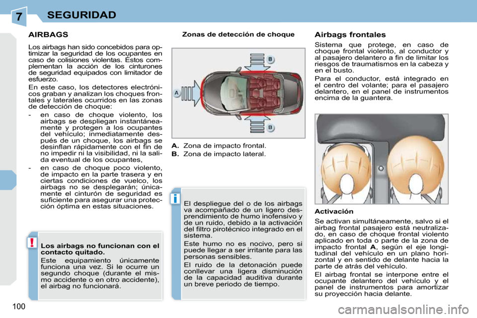 Peugeot 308 CC 2009  Manual del propietario (in Spanish) 7
i
!
100
SEGURIDAD
AIRBAGS 
 Los airbags han sido concebidos para op- 
timizar  la  seguridad  de  los  ocupantes  en 
caso  de  colisiones  violentas.  Éstos  com-
plementan  la  acción  de  los  