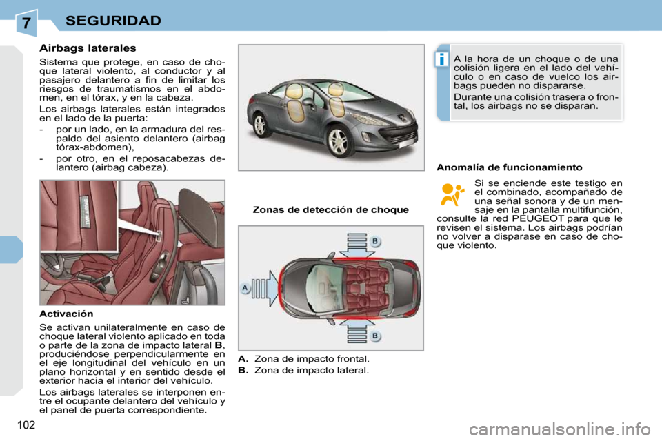 Peugeot 308 CC 2009  Manual del propietario (in Spanish) 7
i
102
SEGURIDAD
  Airbags laterales  
 Sistema  que  protege,  en  caso  de  cho- 
que  lateral  violento,  al  conductor  y  al 
�p�a�s�a�j�e�r�o�  �d�e�l�a�n�t�e�r�o�  �a�  �ﬁ� �n�  �d�e�  �l�i�