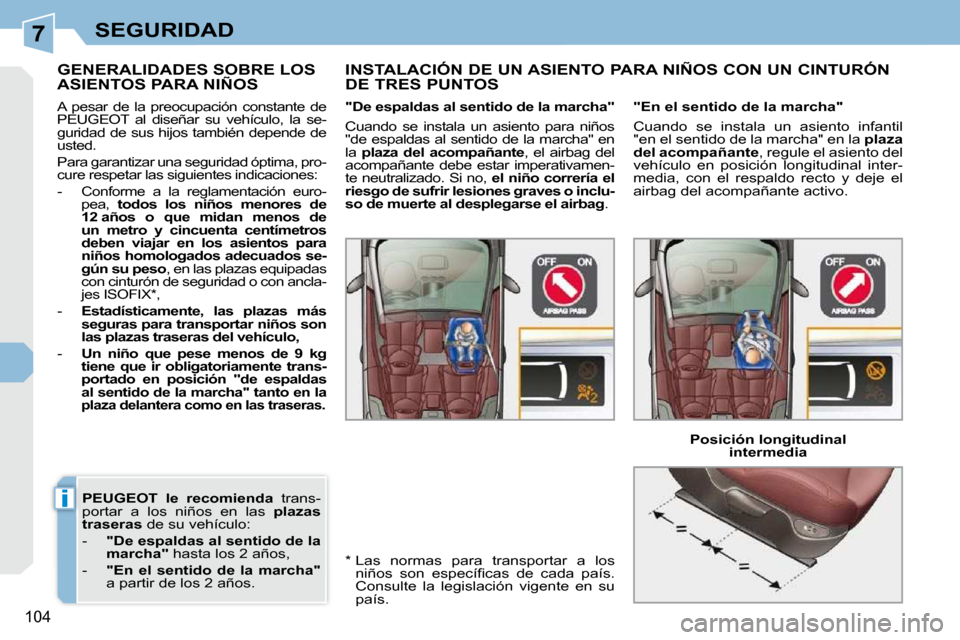 Peugeot 308 CC 2009  Manual del propietario (in Spanish) 7
i
104
SEGURIDAD
  
PEUGEOT    
le  recomienda    trans-
portar  a  los  niños  en  las    plazas 
traseras   de su vehículo: 
   -     "  
De   
 espaldas al sentido de la 
  
marcha   
"   hasta 