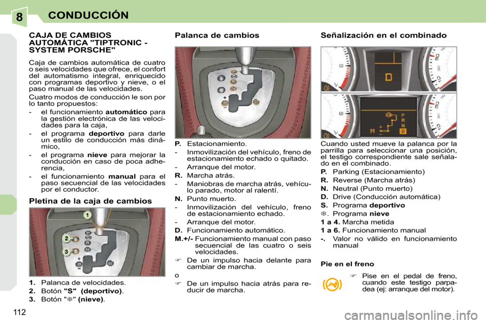 Peugeot 308 CC 2009 Manual del propietario (in Spanish) 8
112
CONDUCCIÓN
CAJA DE CAMBIOS AUTOMÁTICA "TIPTRONIC - SYSTEM PORSCHE"
Caja de cambios automática de cuatro
o seis velocidades que ofrece, el confort
del automatismo integral, enriqu Peugeot 308 CC 2009 Manual del propietario (in Spanish) 8
112
CONDUCCIÓN
CAJA DE CAMBIOS AUTOMÁTICA "TIPTRONIC - SYSTEM PORSCHE"
Caja de cambios automática de cuatro
o seis velocidades que ofrece, el confort
del automatismo integral, enriqu