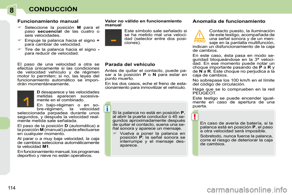 Peugeot 308 CC 2009  Manual del propietario (in Spanish) 8
PRND
!
i
114
CONDUCCIÓN
  Parada del vehículo  
 Antes  de  quitar  el  contacto,  puede  pa- 
sar  a  la  posición   P   o    N   para  estar  en 
punto muerto.  
 En los dos casos, eche el fren