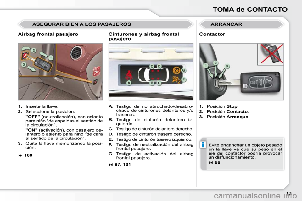 Peugeot 308 CC 2009  Manual del propietario (in Spanish) i
TOMA de CONTACTO
  Airbag frontal pasajero 
 ARRANCAR 
   
1.    Inserte la llave. 
  
2.    Seleccione la posición:  
    �"�O�F�F�"   (neutralización), con asiento 
para niño "de espaldas al se