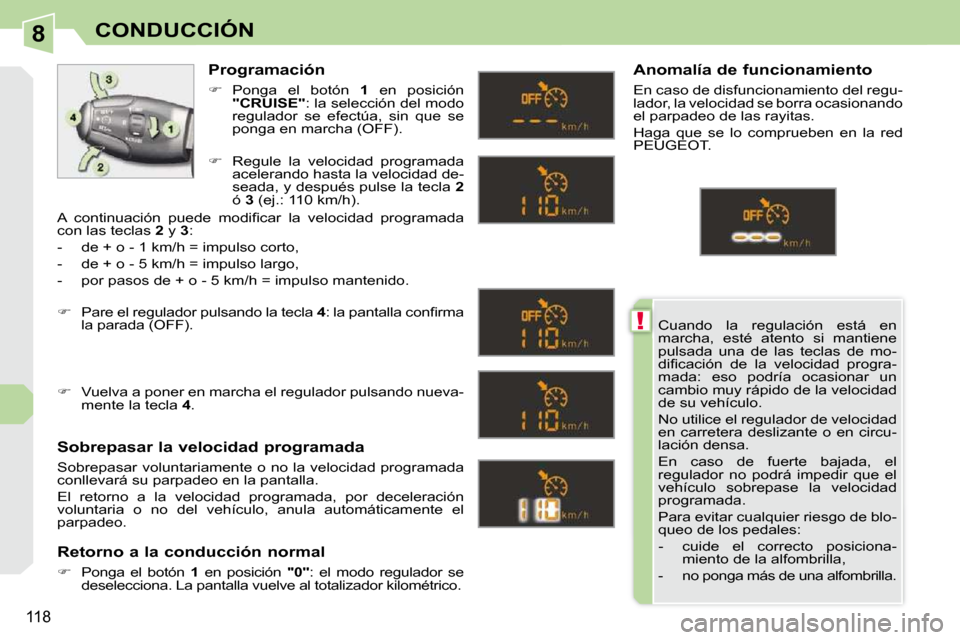 Peugeot 308 CC 2009  Manual del propietario (in Spanish) 8
!
118
CONDUCCIÓN
Cuando  la  regulación  está  en  
marcha,  esté  atento  si  mantiene 
pulsada  una  de  las  teclas  de  mo-
�d�i�ﬁ� �c�a�c�i�ó�n�  �d�e�  �l�a�  �v�e�l�o�c�i�d�a�d�  �p�r�