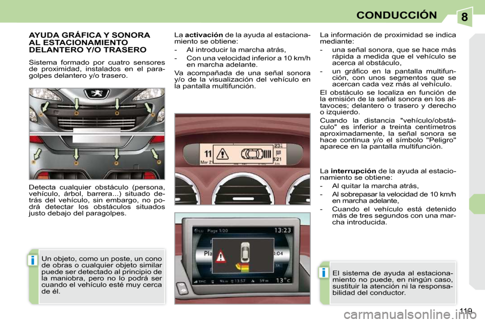 Peugeot 308 CC 2009  Manual del propietario (in Spanish) 8
i
i
119
CONDUCCIÓN
     AYUDA GRÁFICA Y SONORA AL ESTACIONAMIENTO DELANTERO Y/O TRASERO 
 Sistema  formado  por  cuatro  sensores  
de  proximidad,  instalados  en  el  para-
golpes delantero y/o 