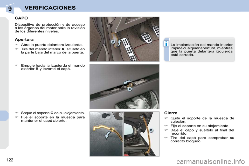 Peugeot 308 CC 2009  Manual del propietario (in Spanish) 9
i
122
VERIFICACIONES
CAPÓ 
 Dispositivo  de  protección  y  de  acceso  
a los órganos del motor para la revisión 
de los diferentes niveles.  
  
�    Empuje hacia la izquierda el mando 
ext