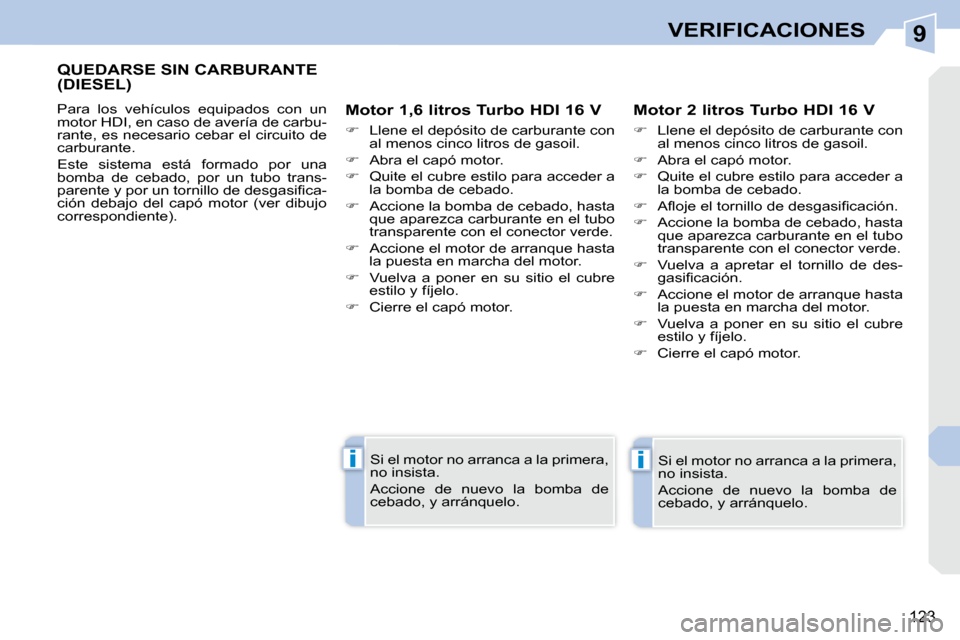Peugeot 308 CC 2009  Manual del propietario (in Spanish) 9
ii
123
VERIFICACIONES
       QUEDARSE SIN CARBURANTE (DIESEL) 
 Para  los  vehículos  equipados  con  un  
motor HDI, en caso de avería de carbu-
rante, es necesario cebar el circuito de 
carburan