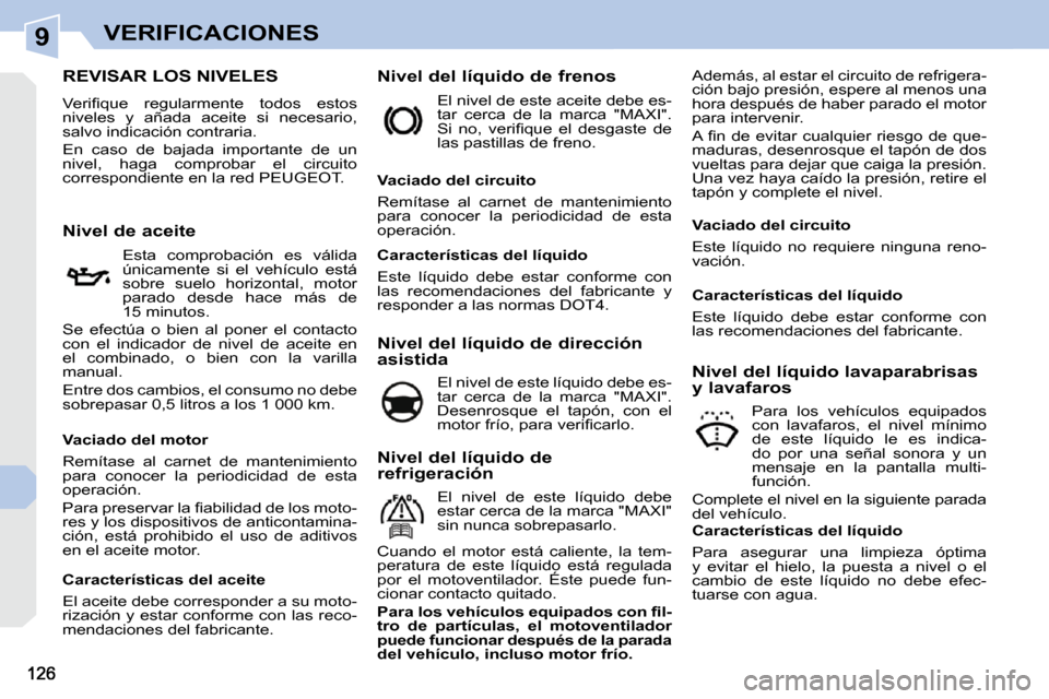 Peugeot 308 CC 2009  Manual del propietario (in Spanish) 9VERIFICACIONES
REVISAR LOS NIVELES 
� �V�e�r�i�ﬁ� �q�u�e�  �r�e�g�u�l�a�r�m�e�n�t�e�  �t�o�d�o�s�  �e�s�t�o�s�  
niveles  y  añada  aceite  si  necesario, 
salvo indicación contraria.  
 En  caso