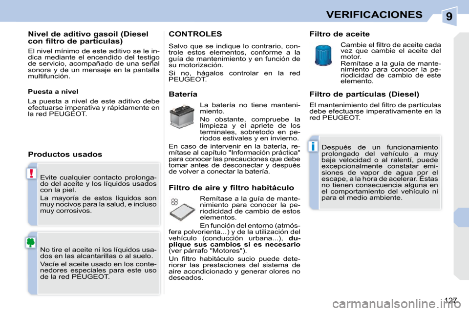 Peugeot 308 CC 2009  Manual del propietario (in Spanish) 9
!
i
127
VERIFICACIONES
 Evite  cualquier  contacto  prolonga- 
do del aceite y los líquidos usados 
con la piel.  
 La  mayoría  de  estos  líquidos  son  
muy nocivos para la salud, e incluso 
m