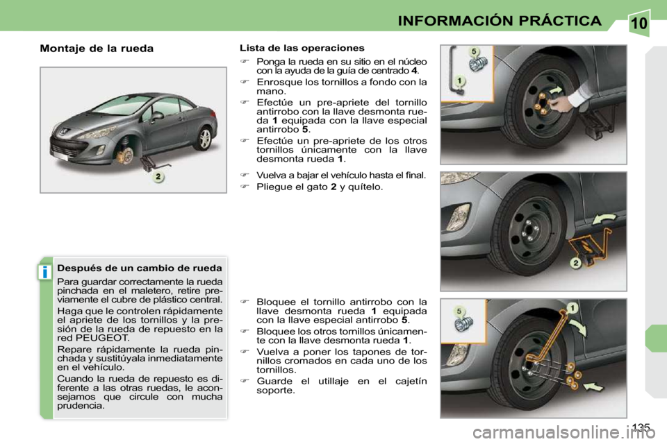 Peugeot 308 CC 2009  Manual del propietario (in Spanish) 10
i
135
INFORMACIÓN PRÁCTICA
  Después de un cambio de rueda  
 Para guardar correctamente la rueda  
pinchada  en  el  maletero,  retire  pre-
viamente el cubre de plástico central.  
 Haga que 