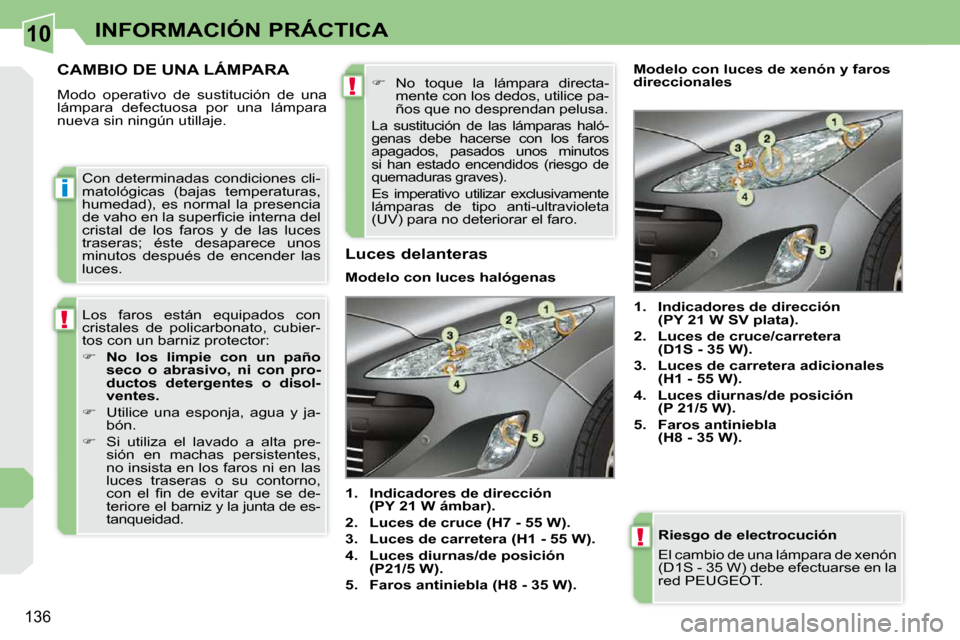 Peugeot 308 CC 2009  Manual del propietario (in Spanish) 10
i
!
!
!
136
INFORMACIÓN PRÁCTICA
  Riesgo de electrocución  
 El cambio de una lámpara de  xenón  
(D1S - 35 W) debe efectuarse en la 
red PEUGEOT  .
         CAMBIO DE UNA LÁMPARA 
 Modo  op