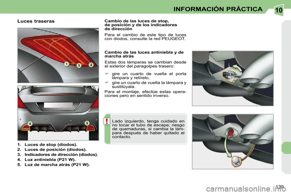 Peugeot 308 CC 2009  Manual del propietario (in Spanish) 10
!
139
INFORMACIÓN PRÁCTICA
  Luces traseras  
   
1.     Luces de stop (diodos).   
  
2.     Luces de posición (diodos).   
  
3.     Indicadores de dirección (diodos).   
  
4.     Luz antini