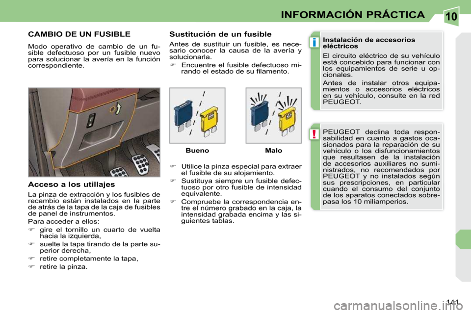 Peugeot 308 CC 2009  Manual del propietario (in Spanish) 10
!
i
141
INFORMACIÓN PRÁCTICA
 PEUGEOT  declina  toda  respon- 
sabilidad  en  cuanto  a  gastos  oca-
sionados  para  la  reparación  de  su 
vehículo  o  los  disfuncionamientos 
que  resultas