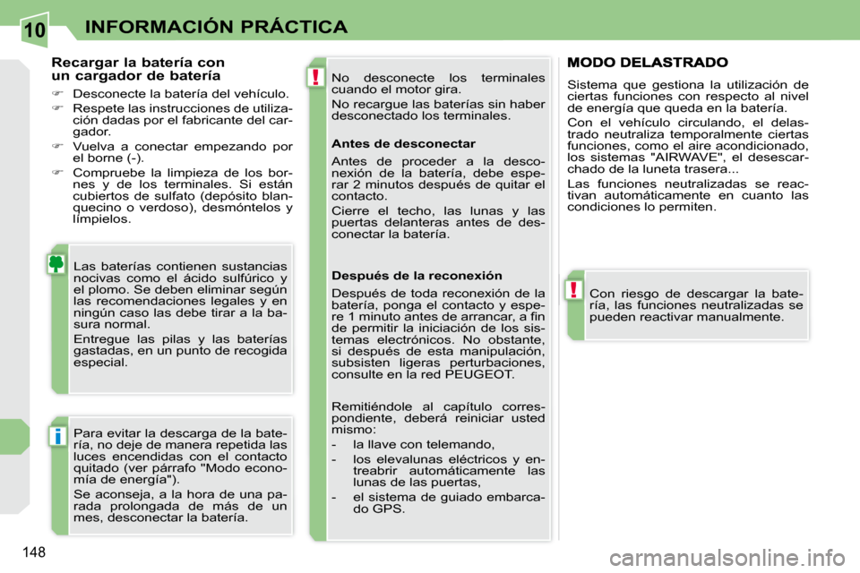 Peugeot 308 CC 2009 Manual del propietario (in Spanish) 10
!
!
i
148
INFORMACIÓN PRÁCTICA
No desconecte los terminales
cuando el motor gira.
No recargue las baterías sin haber
desconectado los terminales.
Las baterías contienen sustanci Peugeot 308 CC 2009 Manual del propietario (in Spanish) 10
!
!
i
148
INFORMACIÓN PRÁCTICA
No desconecte los terminales
cuando el motor gira.
No recargue las baterías sin haber
desconectado los terminales.
Las baterías contienen sustanci