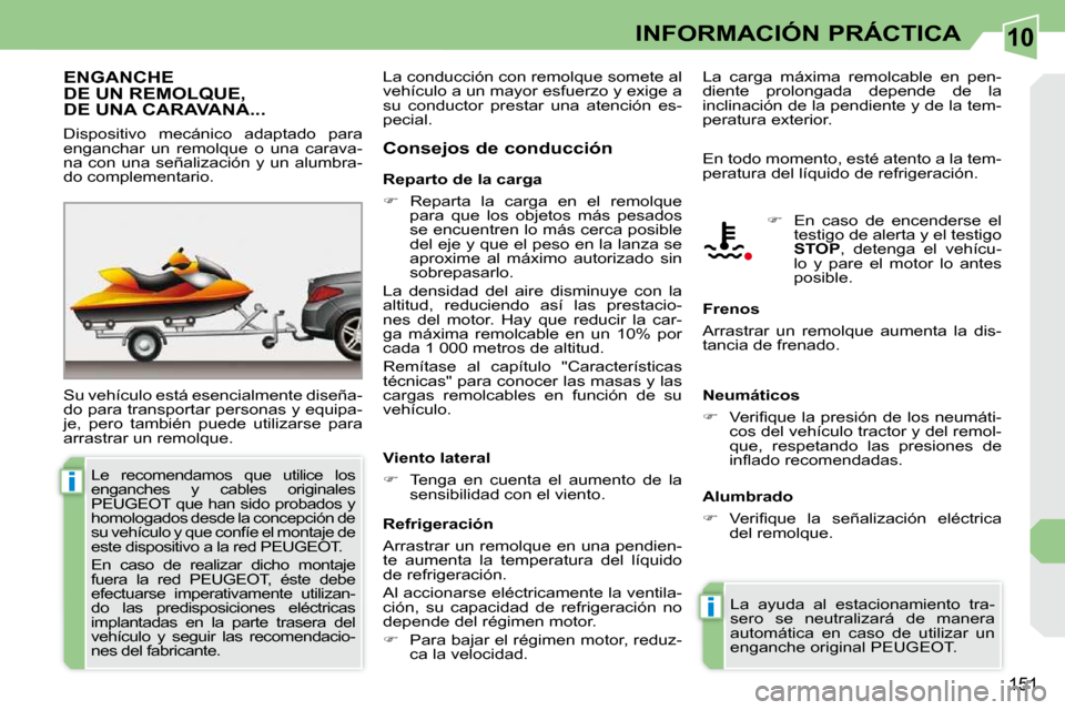 Peugeot 308 CC 2009  Manual del propietario (in Spanish) 10
i
i
151
INFORMACIÓN PRÁCTICA
     ENGANCHE DE UN REMOLQUE, DE UNA CARAVANA... 
 Su vehículo está esencialmente diseña- 
do para transportar personas y equipa-
�j�e�,�  �p�e�r�o�  �t�a�m�b�i�é