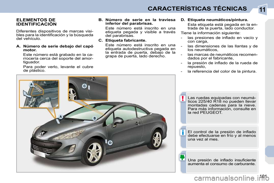 Peugeot 308 CC 2009  Manual del propietario (in Spanish) 11
!
i
161
CARACTERÍSTICAS TÉCNICAS
                   ELEMENTOS DE IDENTIFICACIÓN 
 Diferentes  dispositivos  de  marcas  visi- 
�b�l�e�s� �p�a�r�a� �l�a� �i�d�e�n�t�i�ﬁ� �c�a�c�i�ó�n� �y� �l�a