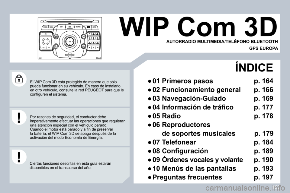 Peugeot 308 CC 2009  Manual del propietario (in Spanish) 163
 El WIP Com 3D está protegido de manera que sólo pueda funcionar en su vehículo. En caso de instalarlo en otro vehículo, consulte la red PEUGEOT para que  le �c�o�n�ﬁ� �g�u�r�e�n� �e�l� �s�i