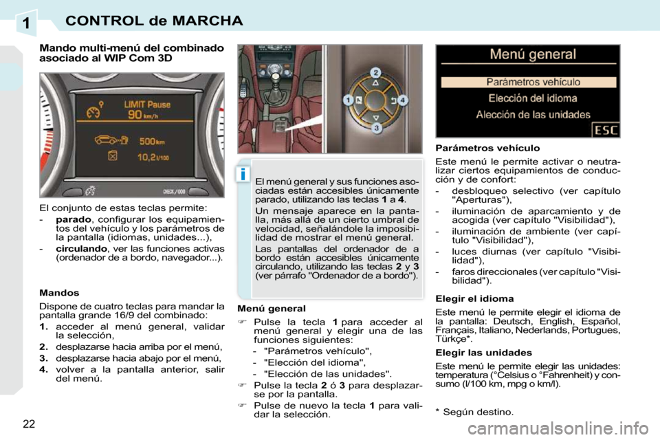 Peugeot 308 CC 2009  Manual del propietario (in Spanish) 1
i
22
CONTROL de MARCHA
  *    Según destino.  
  Mando multi-menú del combinado  
asociado al WIP Com 3D 
  Menú general  
   
�    Pulse  la  tecla    1  para  acceder  al 
menú  general  y 