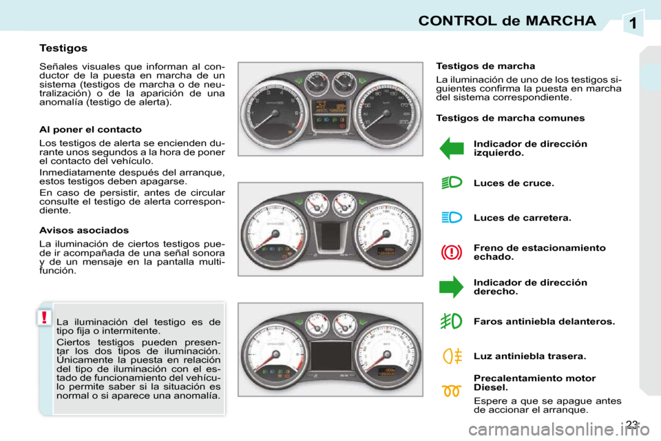 Peugeot 308 CC 2009  Manual del propietario (in Spanish) 1
!
23
CONTROL de MARCHA
 La  iluminación  del  testigo  es  de  
�t�i�p�o� �ﬁ� �j�a� �o� �i�n�t�e�r�m�i�t�e�n�t�e�.�  
 Ciertos  testigos  pueden  presen- 
tar  los  dos  tipos  de  iluminación. 