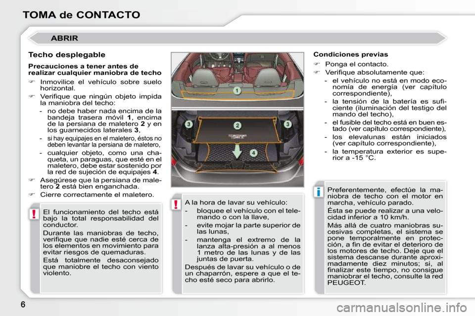 Peugeot 308 CC 2009  Manual del propietario (in Spanish) !
!
i
TOMA de CONTACTO
 ABRIR 
  Techo desplegable  El  funcionamiento  del  techo  está  
�b�a�j�o�  �l�a�  �t�o�t�a�l�  �r�e�s�p�o�n�s�a�b�i�l�i�d�a�d�  �d�e�l� 
conductor.  
 Durante  las  maniobr