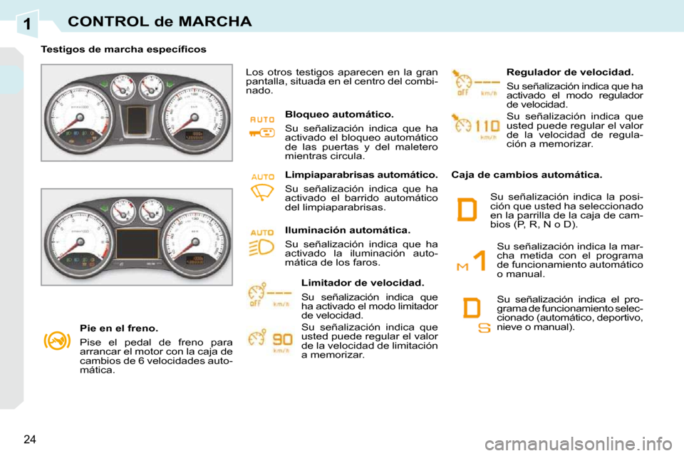 Peugeot 308 CC 2009  Manual del propietario (in Spanish) 1
24
CONTROL de MARCHA
   Pie en el freno.  
 Pise  el  pedal  de  freno  para  
arrancar el motor con la caja de 
cambios de 6 velocidades auto-
mática.   
� � � �T�e�s�t�i�g�o�s� �d�e� �m�a�r�c�h�a