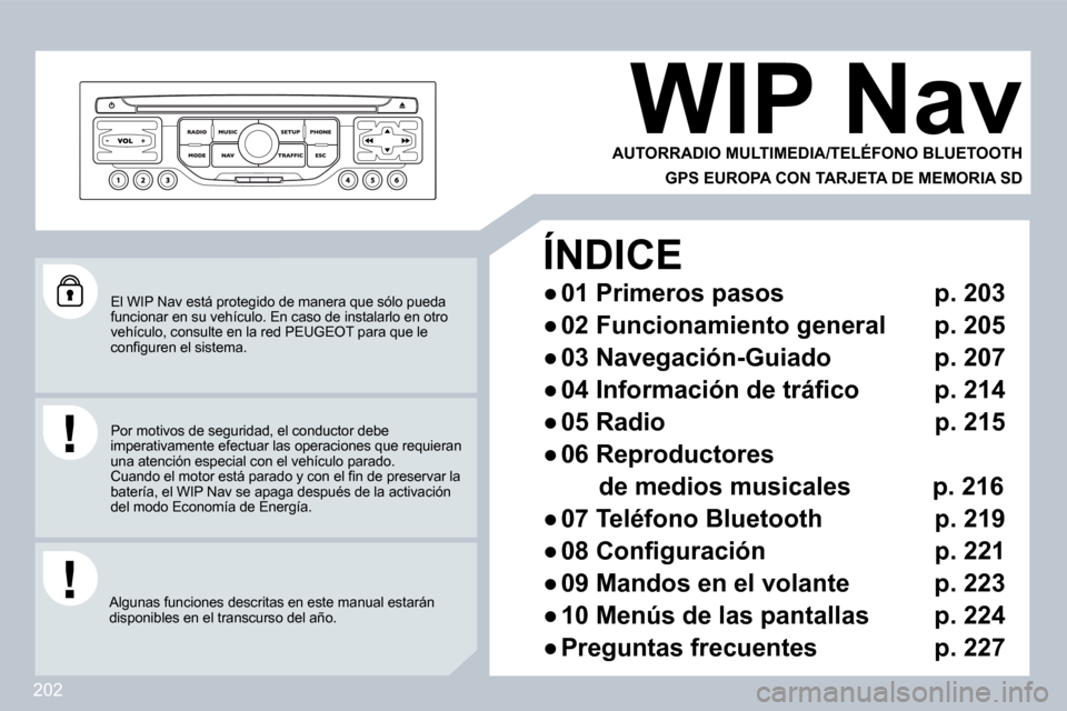 Peugeot 308 CC 2009  Manual del propietario (in Spanish) 202
 El WIP Nav está protegido de manera que sólo pueda funcionar en su vehículo. En caso de instalarlo en otro vehículo, consulte en la red PEUGEOT para que le �c�o�n�ﬁ� �g�u�r�e�n� �e�l� �s�i�