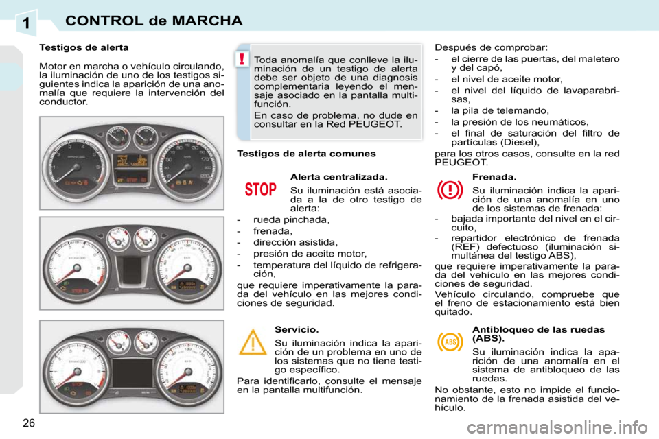 Peugeot 308 CC 2009  Manual del propietario (in Spanish) 1
!
26
CONTROL de MARCHA
 Motor en marcha o vehículo circulando,  
la iluminación de uno de los testigos si-
guientes indica la aparición de una ano-
malía  que  requiere  la  intervención  del 
