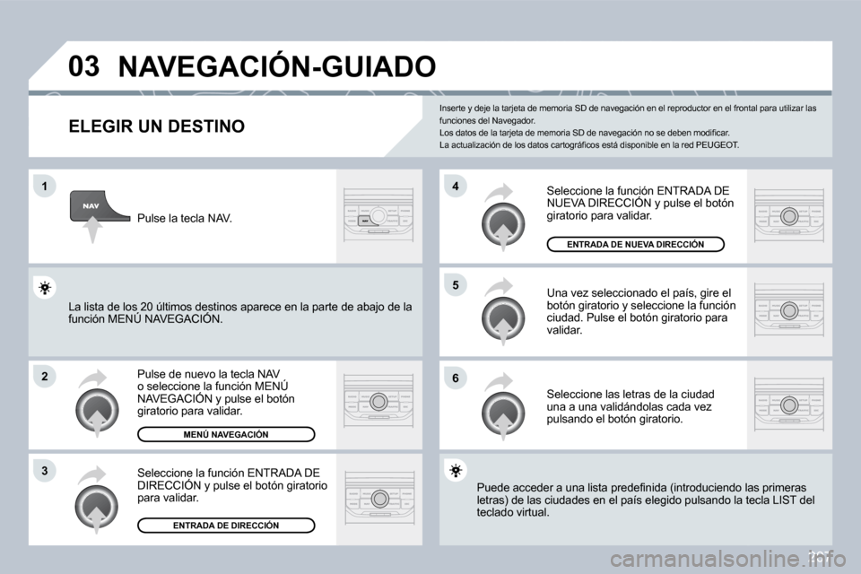 Peugeot 308 CC 2009  Manual del propietario (in Spanish) 207
�0�3
�1
�2
�3
�6
�5
�4
� � � � � � � � � � � �N�A�V�E�G�A�C�I�Ó�N�-�G�U�I�A�D�O� 
  ELEGIR UN DESTINO 
 Pulse de nuevo la tecla NAV o seleccione la función MENÚ NAVEGACIÓN y pulse el botón gi