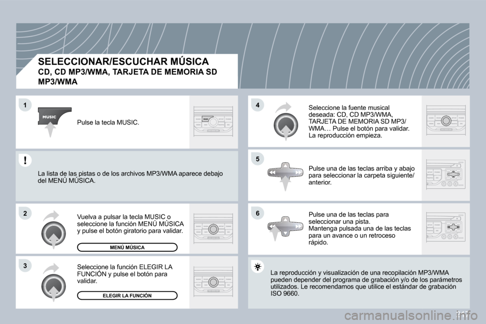 Peugeot 308 CC 2009  Manual del propietario (in Spanish) 217
�1
�2
�3
�5
�4
�6
  SELECCIONAR/ESCUCHAR MÚSICA  
�C�D�,� �C�D� �M�P�3�/�W�M�A�,� �T�A�R�J�E�T�A� �D�E� �M�E�M�O�R�I�A� �S�D� 
�M�P�3�/�W�M�A
 La reproducción y visualización de una recopilaci