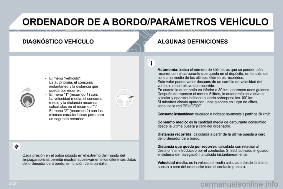 Peugeot 308 CC 2009  Manual del propietario (in Spanish) 222
 ORDENADOR DE A BORDO/PARÁMETROS VEHÍCULO 
  DIAGNÓSTICO VEHÍCULO 
   -   El menú "vehículo":    La autonomía, el consumo instantáneo y la distancia que queda por recorrer.   -   El menú 